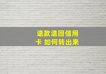 退款退回信用卡 如何转出来